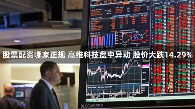 股票配资哪家正规 高维科技盘中异动 股价大跌14.29%