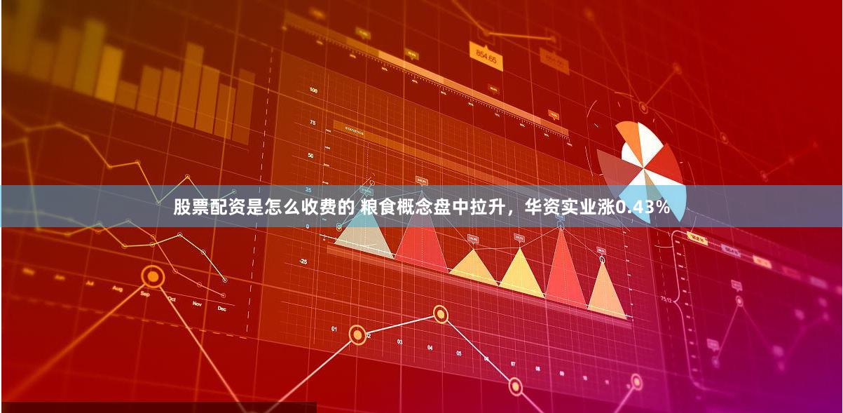 股票配资是怎么收费的 粮食概念盘中拉升，华资实业涨0.43%