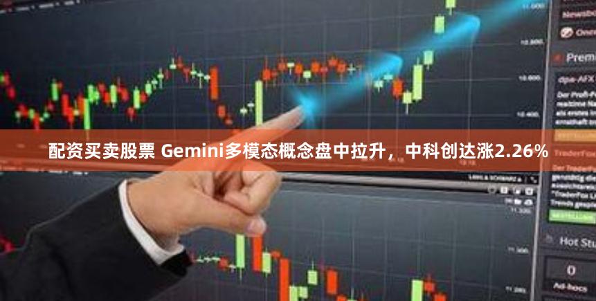 配资买卖股票 Gemini多模态概念盘中拉升，中科创达涨2.26%