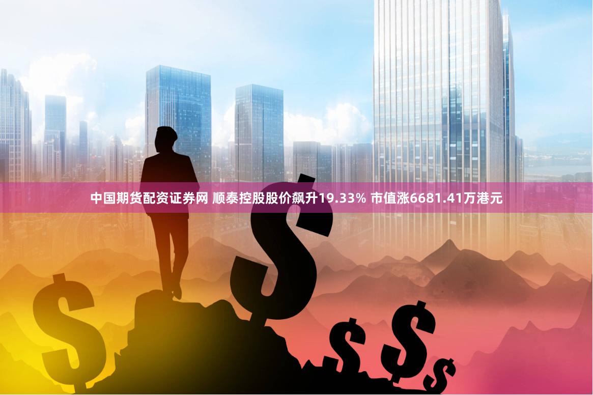 中国期货配资证券网 顺泰控股股价飙升19.33% 市值涨6681.41万港元