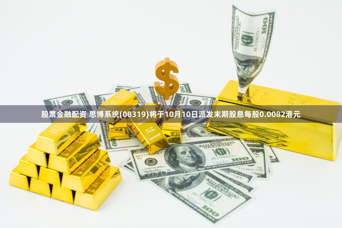 股票金融配资 思博系统(08319)将于10月10日派发末期股息每股0.0082港元