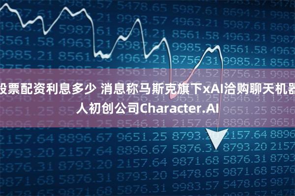 股票配资利息多少 消息称马斯克旗下xAI洽购聊天机器人初创公司Character.AI