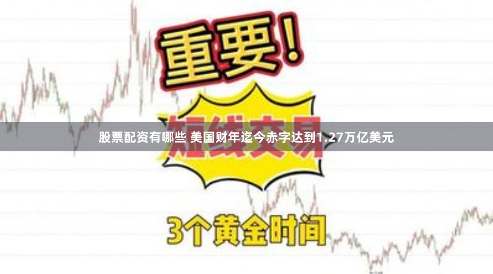 股票配资有哪些 美国财年迄今赤字达到1.27万亿美元