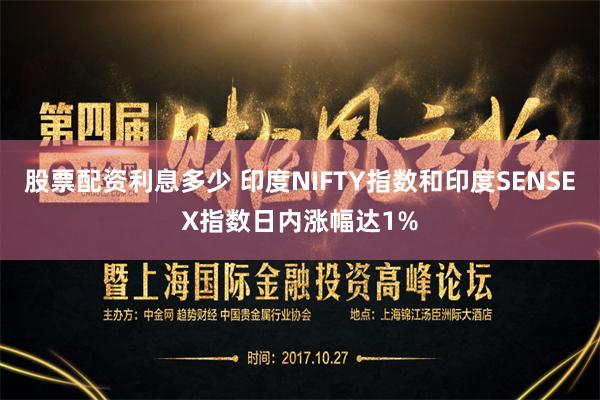 股票配资利息多少 印度NIFTY指数和印度SENSEX指数日内涨幅达1%