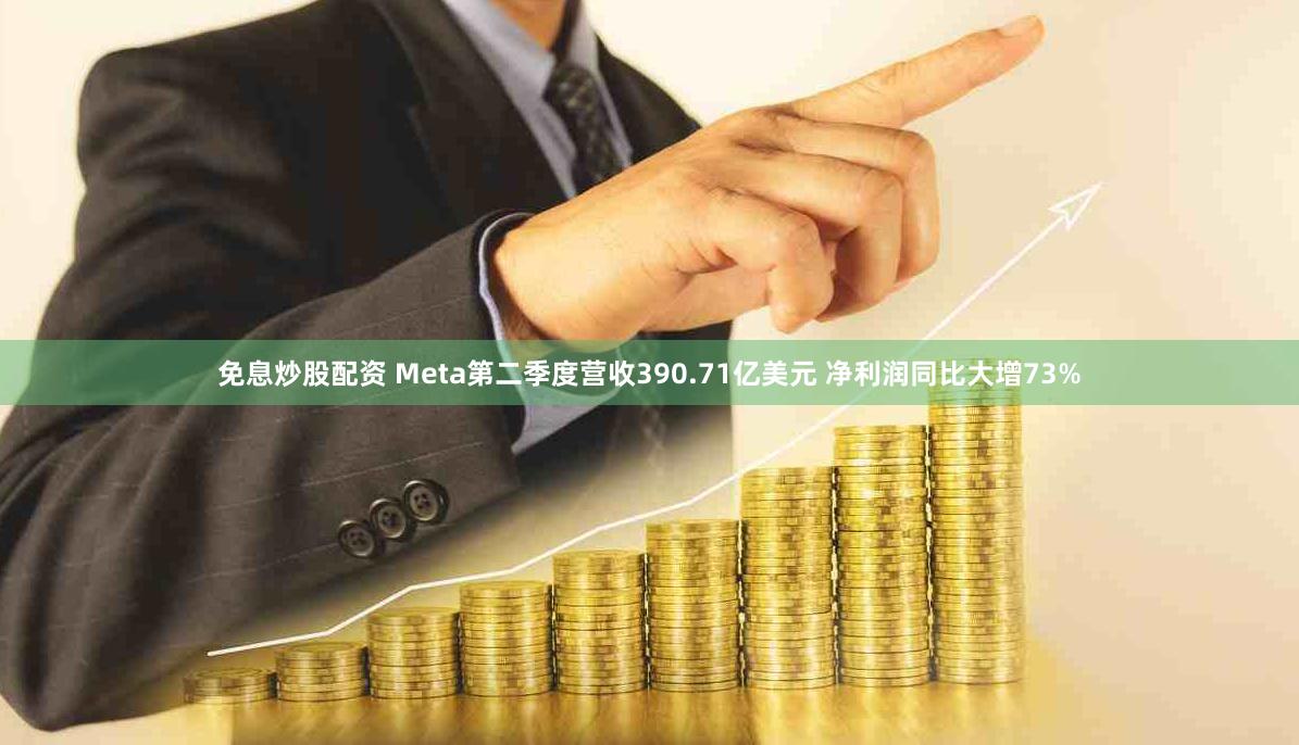 免息炒股配资 Meta第二季度营收390.71亿美元 净利润同比大增73%