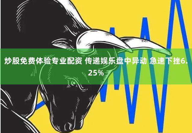 炒股免费体验专业配资 传递娱乐盘中异动 急速下挫6.25%