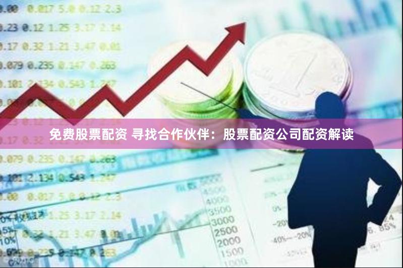 免费股票配资 寻找合作伙伴：股票配资公司配资解读