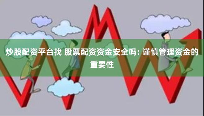 炒股配资平台找 股票配资资金安全吗: 谨慎管理资金的重要性