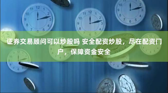 证券交易顾问可以炒股吗 安全配资炒股，尽在配资门户，保障资金安全