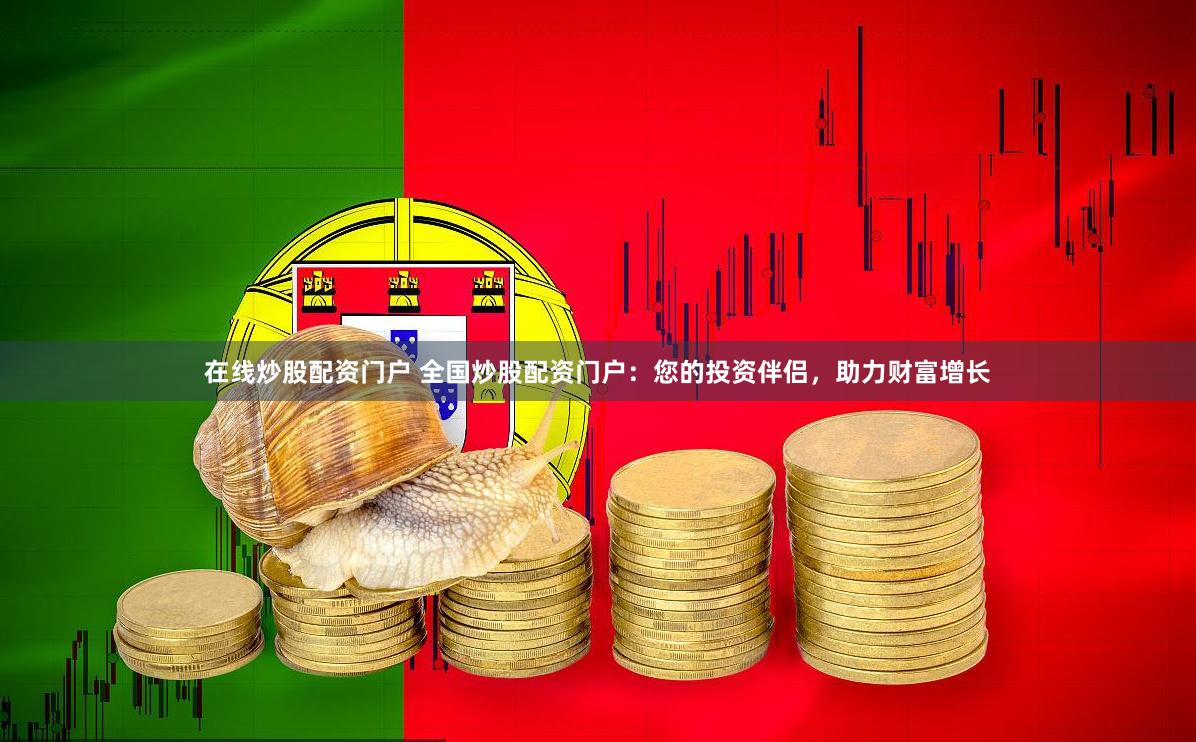 在线炒股配资门户 全国炒股配资门户：您的投资伴侣，助力财富增长