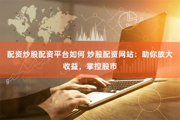 配资炒股配资平台如何 炒股配资网站：助你放大收益，掌控股市
