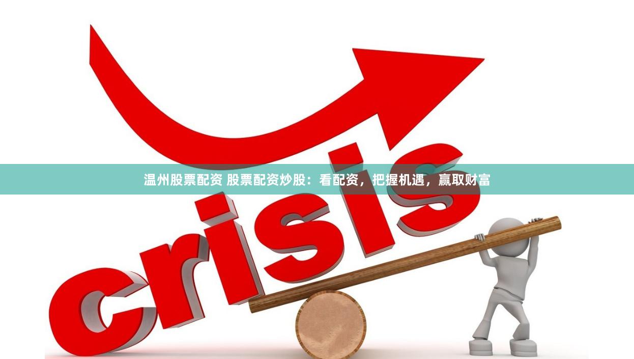 温州股票配资 股票配资炒股：看配资，把握机遇，赢取财富