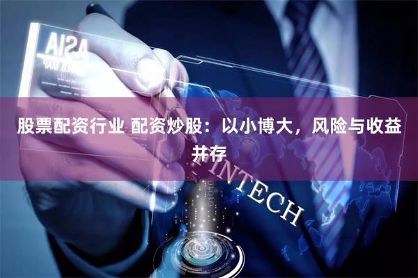 股票配资行业 配资炒股：以小博大，风险与收益并存