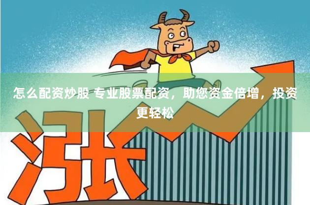怎么配资炒股 专业股票配资，助您资金倍增，投资更轻松