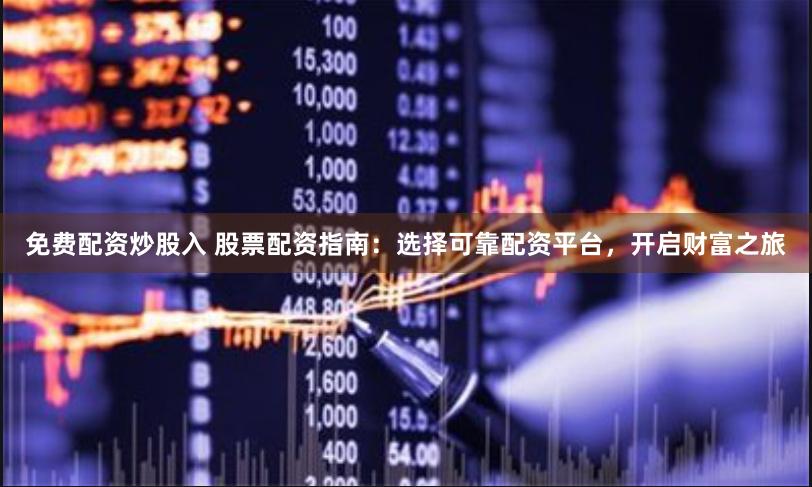 免费配资炒股入 股票配资指南：选择可靠配资平台，开启财富之旅