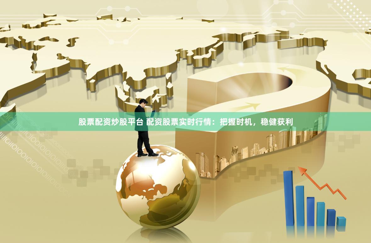 股票配资炒股平台 配资股票实时行情：把握时机，稳健获利