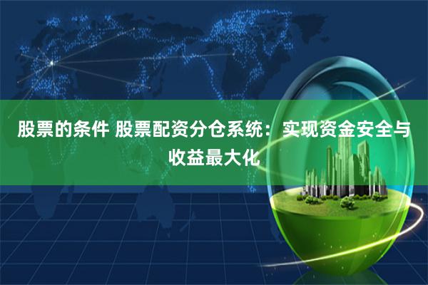 股票的条件 股票配资分仓系统：实现资金安全与收益最大化
