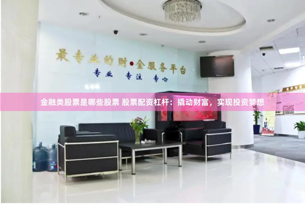 金融类股票是哪些股票 股票配资杠杆：撬动财富，实现投资梦想