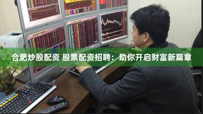 合肥炒股配资 股票配资招聘：助你开启财富新篇章