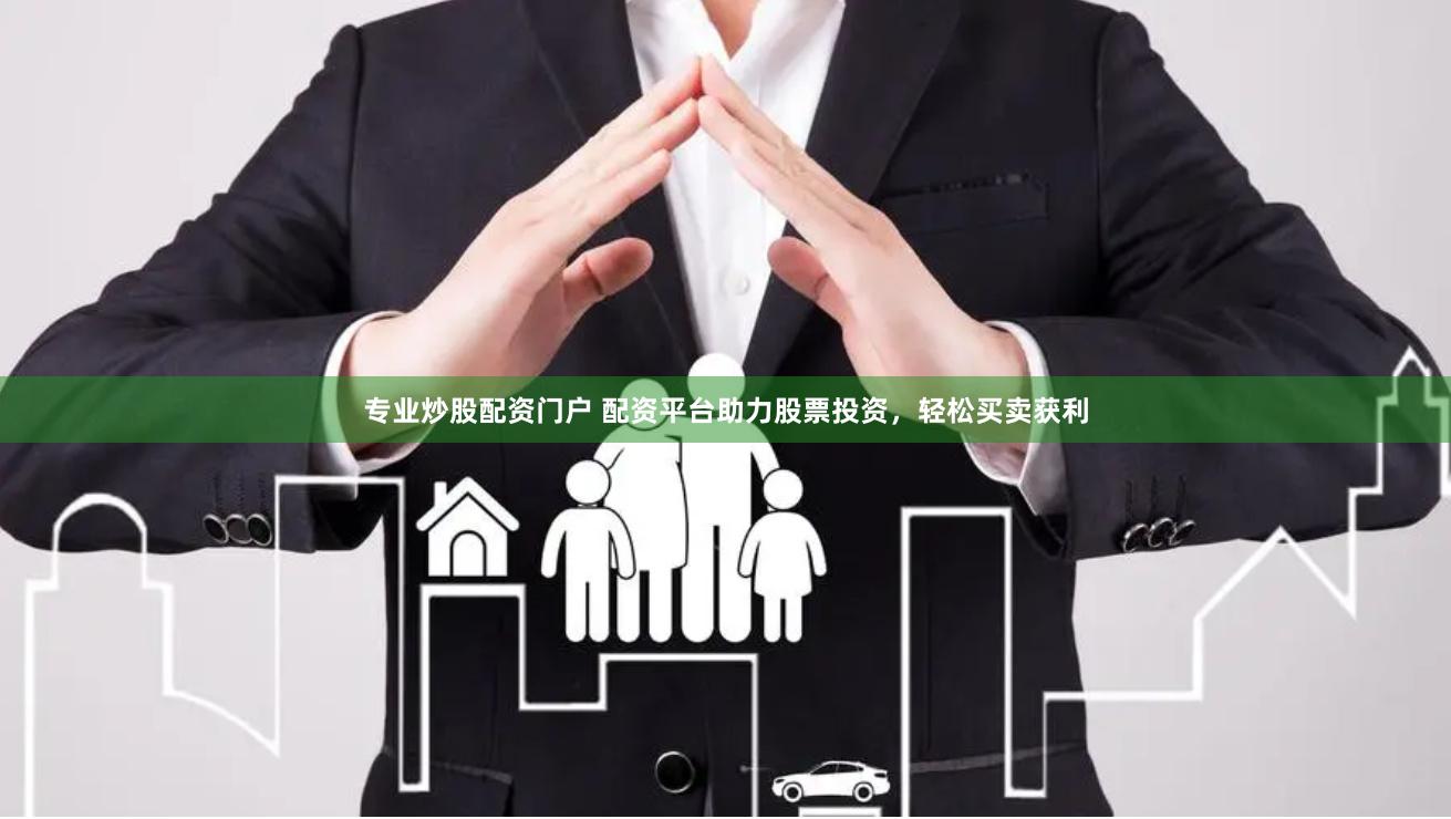 专业炒股配资门户 配资平台助力股票投资，轻松买卖获利