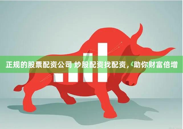 正规的股票配资公司 炒股配资找配资，助你财富倍增