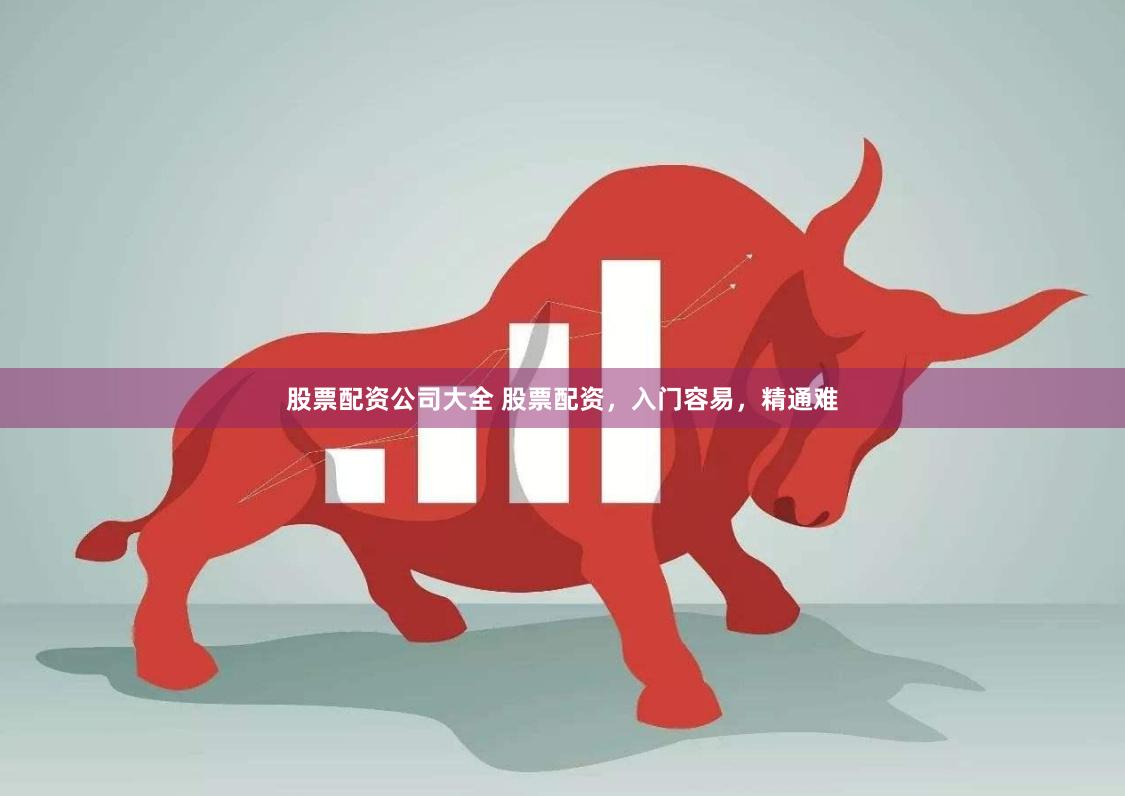 股票配资公司大全 股票配资，入门容易，精通难