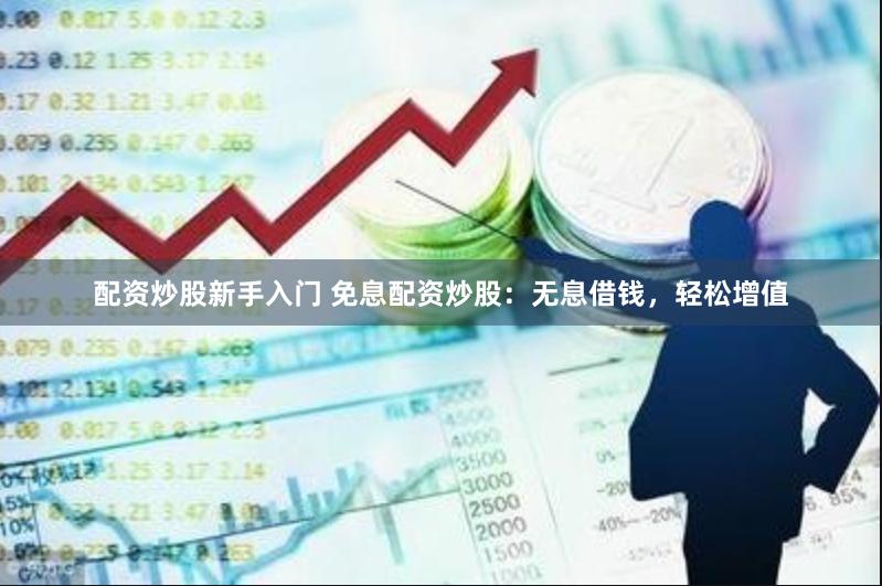 配资炒股新手入门 免息配资炒股：无息借钱，轻松增值