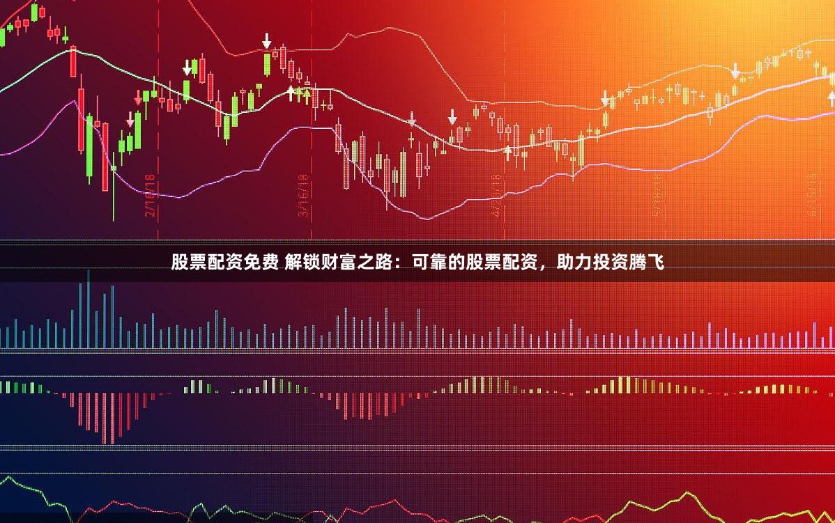 股票配资免费 解锁财富之路：可靠的股票配资，助力投资腾飞