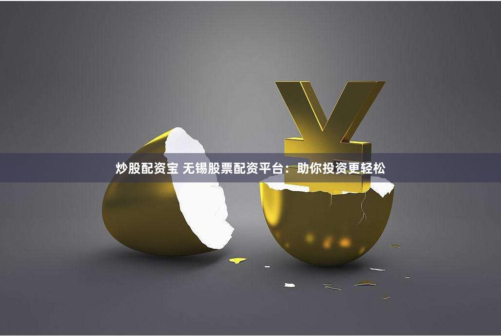 炒股配资宝 无锡股票配资平台：助你投资更轻松