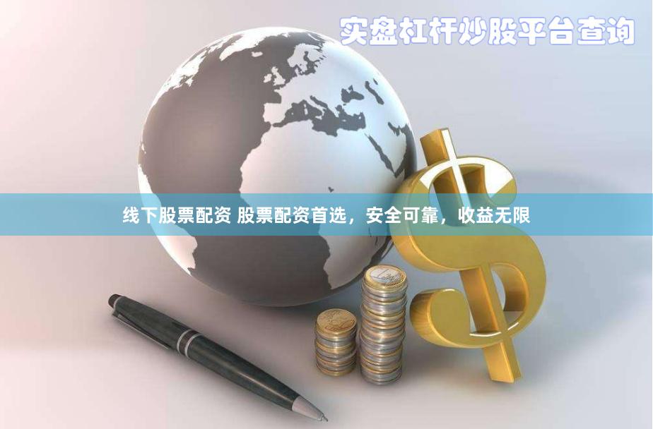 线下股票配资 股票配资首选，安全可靠，收益无限